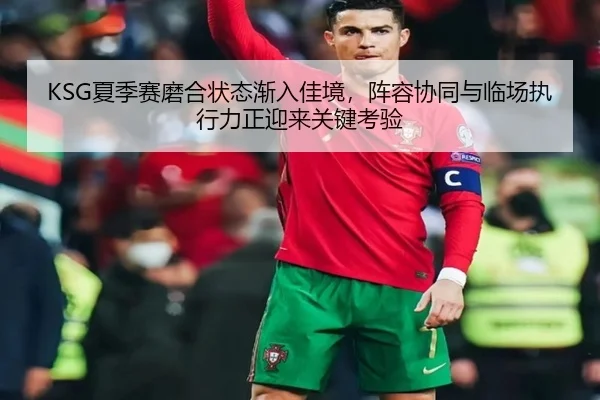 KSG夏季赛磨合状态渐入佳境，阵容协同与临场执行力正迎来关键考验 | kaiyun